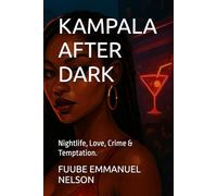 KAMPALA AFTER DARK: Nightlife, Love, Crime & Temptation.