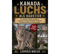 KANADA-LUCHS ALS HAUSTIER: Der ultimative Leitfaden für Halter zu Lebensraum, Ernährung, Gesundheit, Training und Überlebensverhalten des Kanada-Luchses