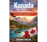 Kanada - Mein Leben in Freiheit: Der komplette Guide für deinen mutigen Neuanfang im Land der unendlichen Weiten (Auswandern leicht gemacht - Praxisleitfäden für dein neues Leben)