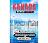 KANADA-REISEFÜHRER 2025-2026: Ein ausführliches Handbuch mit malerischen Routen, versteckten Juwelen, Abenteuern, Budget Tipps und mehr
