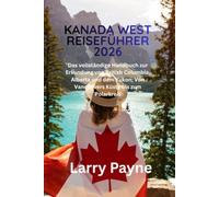 KANADA WEST REISEFÜHRER 2026: Das vollständige Handbuch zur Erkundung von British Columbia, Alberta und dem Yukon; Von Vancouvers Küste bis zum Polarkreis