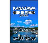 KANAZAWA JAPAN GUIDE DE VOYAGE 2025 2026: Un guide pratique pour les salons de thé, les musées et l'artisanat