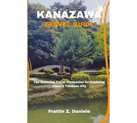 KANAZAWA TRAVEL GUIDE: The Essential Travel Companion for Exploring Japan’s Timeless City