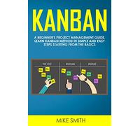 Kanban: A Beginner's Project Management Guide. Learn Kanban Method in Simple and Easy Steps Starting from the Basics