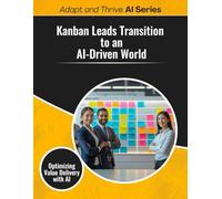 Kanban Leads Transition to an AI-Driven World: Optimizing Value Delivery with AI (Adapt and Thrive AI Book Series)