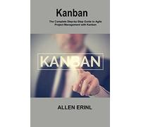 Kanban: The Complete Step-by-Step Guide to Agile Project Management with Kanban