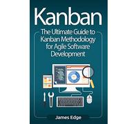 Kanban: The Ultimate Guide to Kanban Methodology for Agile Software Development