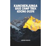 KANCHENJUNGA BASE CAMP TREK HIKING GUIDE: Your Ultimate Adventure Through the Eastern Himalayas, Remote Villages, and Majestic Peaks: 105 (Trailblazers: Ultimate Hiking Adventures Series)
