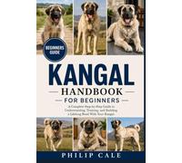 KANGAL HANDBOOK FOR BEGINNERS: A Complete Step-by-Step Guide to Understanding, Training, and Building a Lifelong Bond With Your Kangal.