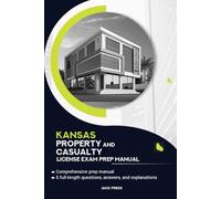 KANSA PROPERTY AND CASUALTY INSURANCE LICENSE EXAM PREP MANUAL: ACHIEVE SUCCESS ON THE KANSAS PROPERTY AND CASUALTY INSURANCE EXAM WITH CONFIDENCE
