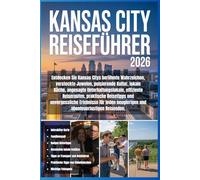 Kansas City Reiseführer 2026: Entdecken Sie Kansas Citys Wahrzeichen, versteckte Juwelen, pulsierende Kultur, lokale Küche, Unterhaltung, effiziente ... für neugierige, abenteuerlustige Reisende.
