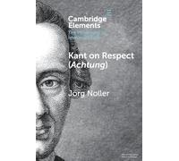 Kant on Respect (Achtung) (Elements in the Philosophy of Immanuel Kant)