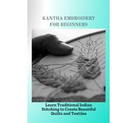KANTHA EMBROIDERY FOR BEGINNERS: Learn Traditional India Stitching to Create Beautiful Quilts and Textiles