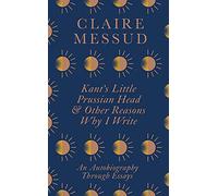 Kant's Little Prussian Head and Other Reasons Why I Write: An Autobiography Through Essays