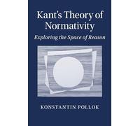 Kant's Theory of Normativity: Exploring the Space of Reason