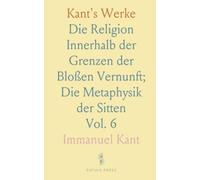 Kant's Werke: Die Religion Innerhalb der Grenzen der Bloßen Vernunft; Die Metaphysik der Sitten