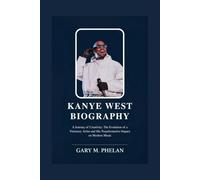 KANYE WEST BIOGRAPHY: A Journey of Creativity: The Evolution of a Visionary Artist and His Transformative Impact on Modern Music