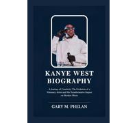 KANYE WEST BIOGRAPHY: A Journey of Creativity: The Evolution of a Visionary Artist and His Transformative Impact on Modern Music