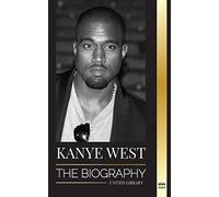 Kanye West: The Biography of a Hip-Hop Superstar Billionaire and his Quest for Jesus (Artists)