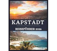 KAPSTADT Reiseführer 2026: Ein umfassender Reiseführer zu Kapstadts Wundern, Kultur und Küche - entdecken Sie malerische Aussichten und pulsierende Viertel