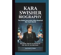 KARA SWISHER BIOGRAPHY: The Rebel Journalist Who Rewired the Tech World - Speaking Truth to Power in the Age of Algorithms.