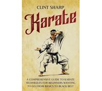 Karate: A Comprehensive Guide to Karate Techniques for Beginners Wanting to Go from Basics to Black Belt