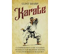 Karate: A Comprehensive Guide to Karate Techniques for Beginners Wanting to Go from Basics to Black Belt (Mix Martial Arts)