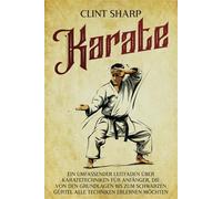 Karate: Ein umfassender Leitfaden über Karatetechniken für Anfänger, die von den Grundlagen bis zum schwarzen Gürtel alle Techniken erlernen möchten (Mischkampfkünste)