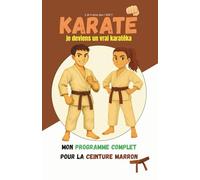 KARATÉ: Je deviens un vrai karatéka: Mon programme complet ceinture marron