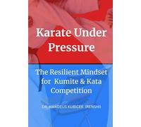 Karate Under Pressure: The Resilient Mindset for Kumite and Kata Competition (Karate for Life Series: Harmony for Mind, Body, Spirit)