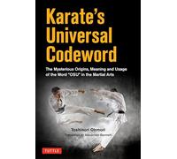 Karate's Universal Codeword: The Mysterious Origins, Meaning and Usage of the word "Oss" in the Martial arts: The Mysterious Origins, Meaning and Usage of the word "OSU" in the Martial Arts