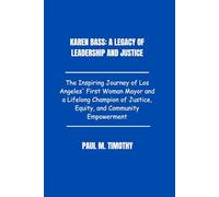 Karen Bass: A Legacy of Leadership and Justice: The Inspiring Journey of Los Angeles' First Woman Mayor and a Lifelong Champion of Justice, Equity, and Community Empowerment