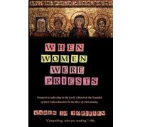When Women Were Priests: Women's Leadership in the Early Church and the Scandal of Their Subordination in the Rise of Christianity