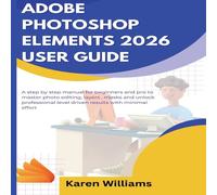 Karen Williams ADOBE PHOTOSHOP ELEMENTS 2026 USER GUIDE: A step by step manual Karen Williams Multicolor
