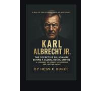 Karl Albrecht Jr.: The Secretive Billionaire Behind a Global Retail Empire: A Journey of Legacy, Leadership, and Lasting Impact. (Biographies of German Billionaires)
