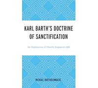Karl Barth’s Doctrine of Sanctification: An Exploration of Church Dogmatics §66