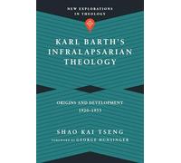 Karl Barth`s Infralapsarian Theology - Origins and Development, 1920-1953 (New Explorations in Theology)