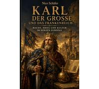 Karl der Große und das Frankenreich: Macht, Krieg und Kultur im Herzen Europas