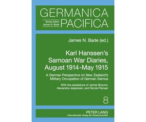 Karl Hanssen’s Samoan War Diaries, August 1914-May 1915: A German Perspective on New Zealand’s Military Occupation of German Samoa- With the ... and Nicola Pienaar: 8 (Germanica Pacifica)
