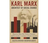 Karl Marx: Architect of Social Change: Discover How His Vision of Society and Economics Continues to Inspire Generations (Rise of German Greatness: Lives of Ambition, Influence, and Global Legacy)