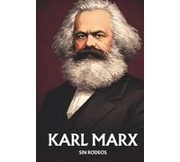 Karl Marx sin rodeos: Lo esencial de su pensamiento