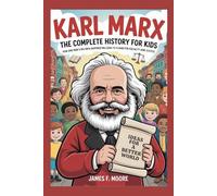 KARL MARX: The Complete History for Kids: How One Man’s Big Idea Inspired Millions to Stand for Equality and Justice (A Collection of True Legends in European History)