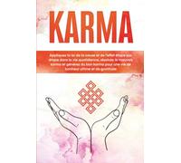 Karma : Appliquez la loi de la cause et de l'effet étape par étape dans la vie quotidienne, résolvez le mauvais karma et générez du bon karma pour une vie de bonheur ultime et de gratitude