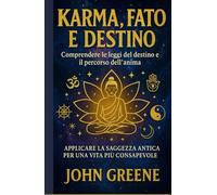 karma, fato e destino - comprendere le leggi del destino e il percorso dell'anima: applicare la saggezza antica per una vita più consapevole