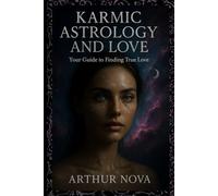 Karmic Astrology and Love: Your Guide to Finding True Love: Unlock Your Soul's Deepest Secrets and Attract the Love You Are Destined For (Astrology books)