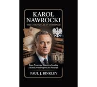 Karol Nawrocki: The Chronicler in Command: From Preserving History to Leading a Nation with Purpose and Principle