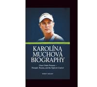 KAROLÍNA MUCHOVÁ BIOGRAPHY: Grace Under Pressure - Triumph, Trauma, and the Fight for Control