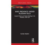 Kars Province under Russian Rule: Imperial Rivalry and Nation-Building in the Periphery, 1878-1918 (Central Asia Research Forum)