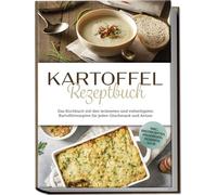 Kartoffel Rezeptbuch: Das Kochbuch mit den leckersten und vielseitigsten Kartoffelrezepten für jeden Geschmack und Anlass - inkl. Brotrezepten, Fingerfood, Desserts u.v.m.
