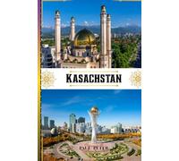Kasachstan Reiseführer 2026: Entdecken Sie das Herz Zentralasiens mit Insider-Tipps, atemberaubenden Landschaften, kulturellen Schätzen pulsierenden ... für ein unvergessliches Abenteuer in Kas